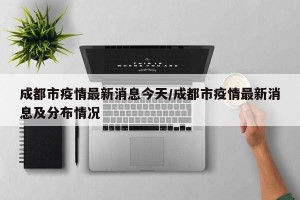 成都市疫情最新消息今天/成都市疫情最新消息及分布情况